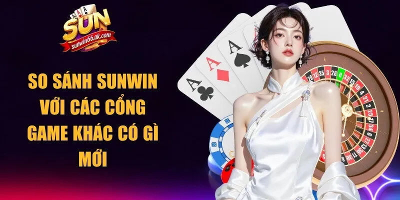 So Sánh Sunwin Với Các Cổng Game Khác